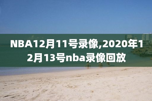 NBA12月11号录像,2020年12月13号nba录像回放