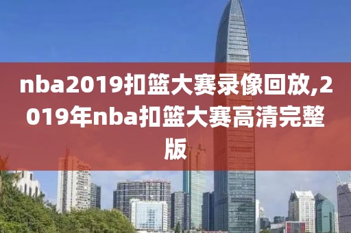 nba2019扣篮大赛录像回放,2019年nba扣篮大赛高清完整版