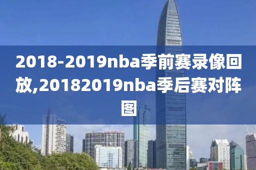 2018-2019nba季前赛录像回放,20182019nba季后赛对阵图
