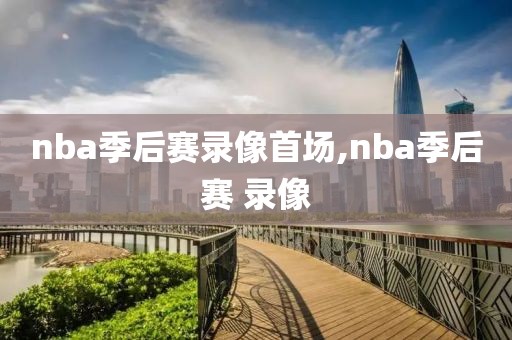 nba季后赛录像首场,nba季后赛 录像