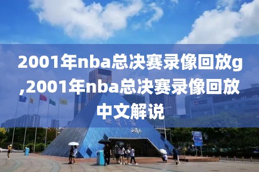 2001年nba总决赛录像回放g,2001年nba总决赛录像回放中文解说