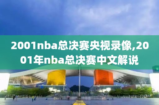 2001nba总决赛央视录像,2001年nba总决赛中文解说