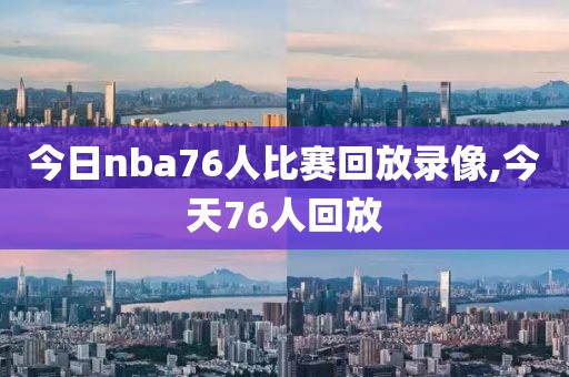 今日nba76人比赛回放录像,今天76人回放