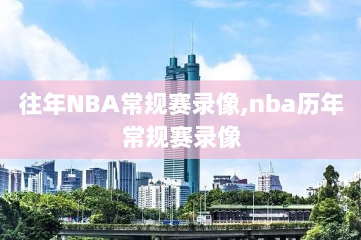 往年NBA常规赛录像,nba历年常规赛录像