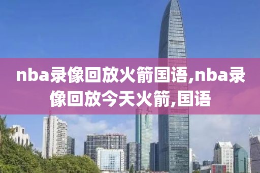 nba录像回放火箭国语,nba录像回放今天火箭,国语