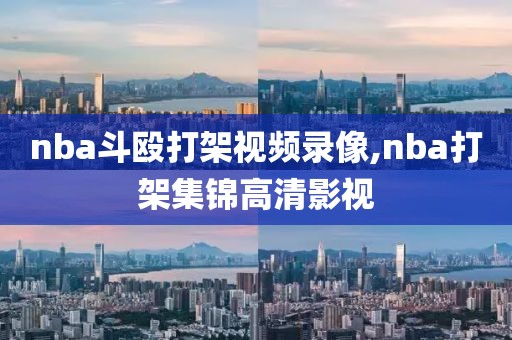 nba斗殴打架视频录像,nba打架集锦高清影视