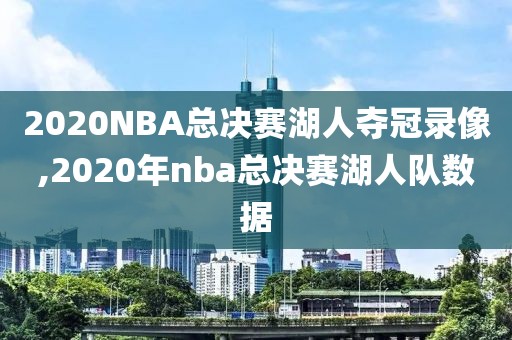 2020NBA总决赛湖人夺冠录像,2020年nba总决赛湖人队数据