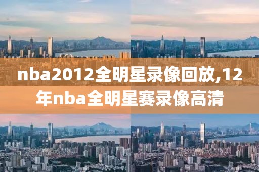 nba2012全明星录像回放,12年nba全明星赛录像高清