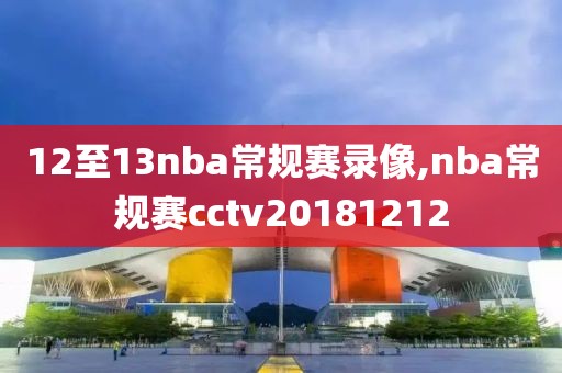 12至13nba常规赛录像,nba常规赛cctv20181212