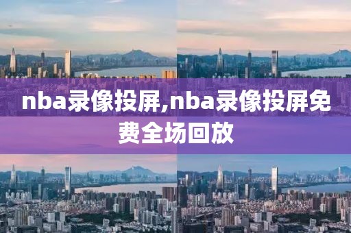 nba录像投屏,nba录像投屏免费全场回放