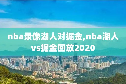 nba录像湖人对掘金,nba湖人vs掘金回放2020