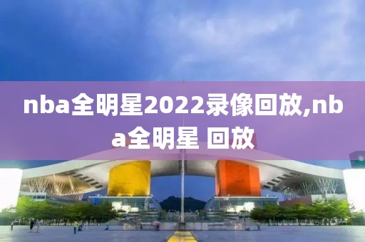nba全明星2022录像回放,nba全明星 回放