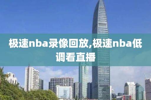 极速nba录像回放,极速nba低调看直播