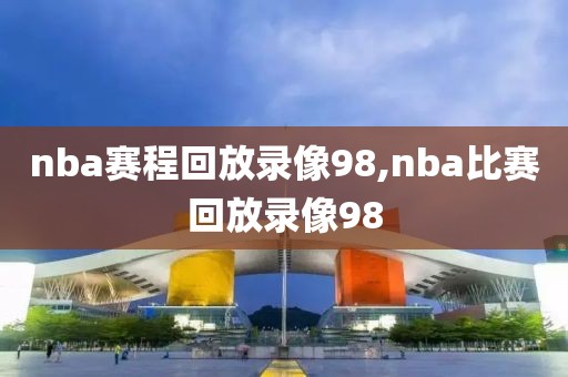 nba赛程回放录像98,nba比赛回放录像98