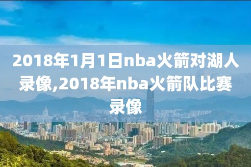 2018年1月1日nba火箭对湖人录像,2018年nba火箭队比赛录像