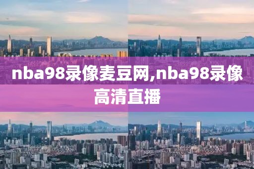 nba98录像麦豆网,nba98录像高清直播