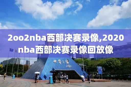 2oo2nba西部决赛录像,2020nba西部决赛录像回放像