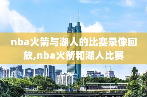 nba火箭与湖人的比赛录像回放,nba火箭和湖人比赛