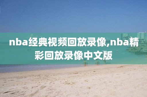 nba经典视频回放录像,nba精彩回放录像中文版
