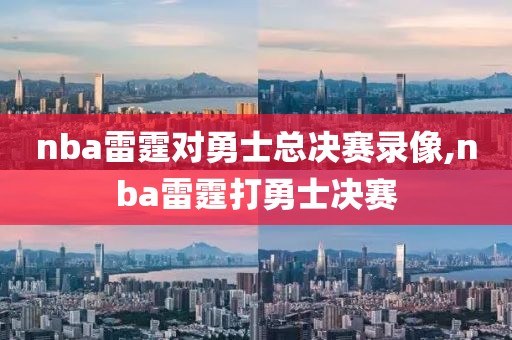 nba雷霆对勇士总决赛录像,nba雷霆打勇士决赛