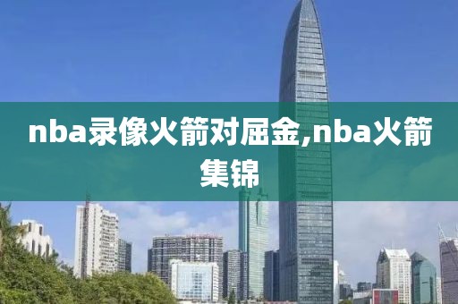 nba录像火箭对屈金,nba火箭集锦