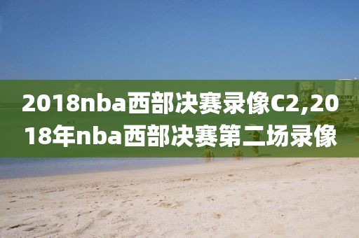 2018nba西部决赛录像C2,2018年nba西部决赛第二场录像