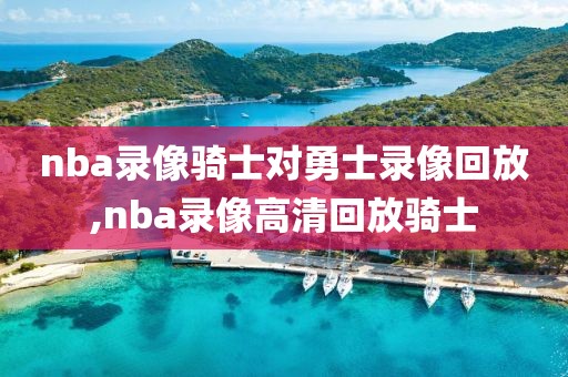 nba录像骑士对勇士录像回放,nba录像高清回放骑士