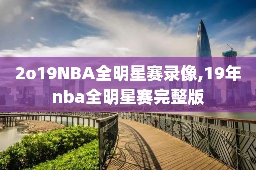 2o19NBA全明星赛录像,19年nba全明星赛完整版