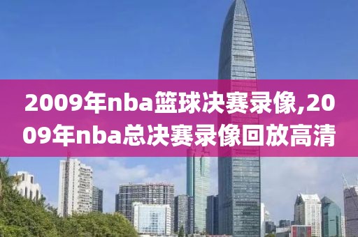 2009年nba篮球决赛录像,2009年nba总决赛录像回放高清