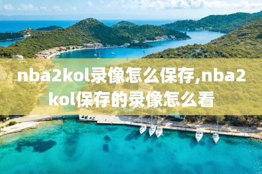 nba2kol录像怎么保存,nba2kol保存的录像怎么看