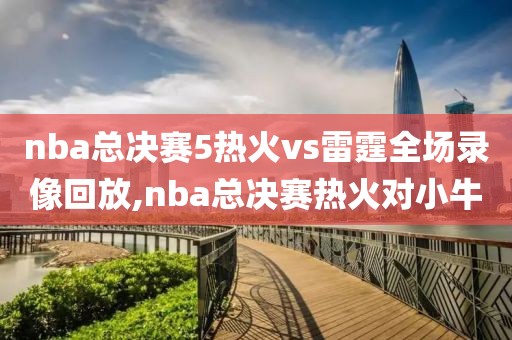 nba总决赛5热火vs雷霆全场录像回放,nba总决赛热火对小牛