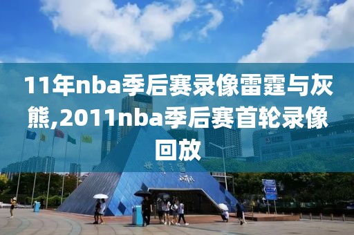 11年nba季后赛录像雷霆与灰熊,2011nba季后赛首轮录像回放