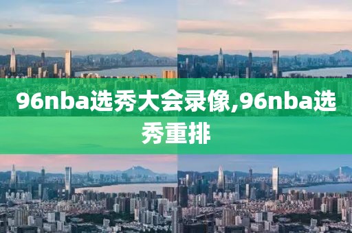 96nba选秀大会录像,96nba选秀重排