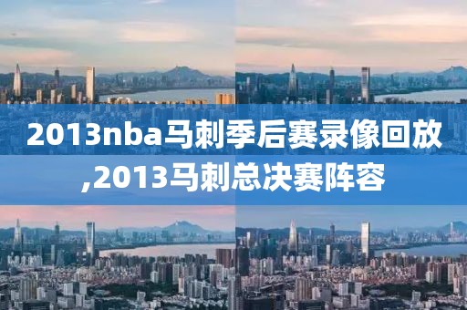 2013nba马刺季后赛录像回放,2013马刺总决赛阵容
