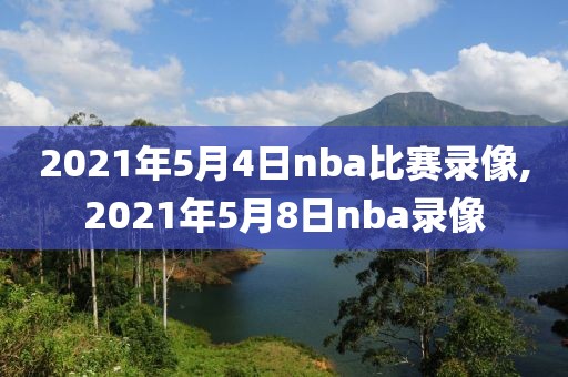 2021年5月4日nba比赛录像,2021年5月8日nba录像