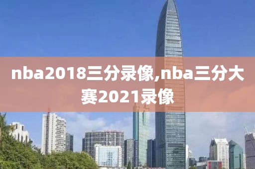 nba2018三分录像,nba三分大赛2021录像