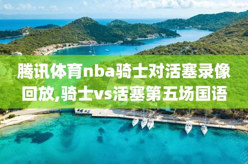 腾讯体育nba骑士对活塞录像回放,骑士vs活塞第五场国语