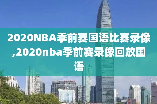 2020NBA季前赛国语比赛录像,2020nba季前赛录像回放国语
