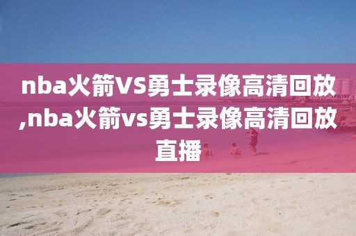 nba火箭VS勇士录像高清回放,nba火箭vs勇士录像高清回放直播