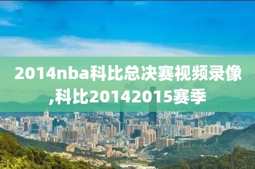 2014nba科比总决赛视频录像,科比20142015赛季