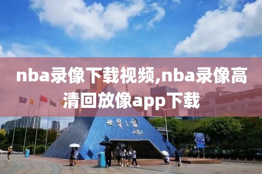 nba录像下载视频,nba录像高清回放像app下载
