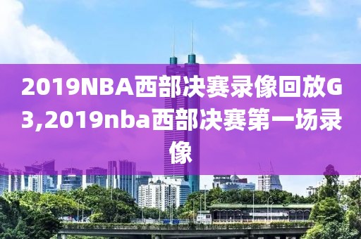 2019NBA西部决赛录像回放G3,2019nba西部决赛第一场录像