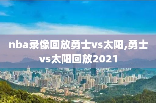 nba录像回放勇士vs太阳,勇士vs太阳回放2021
