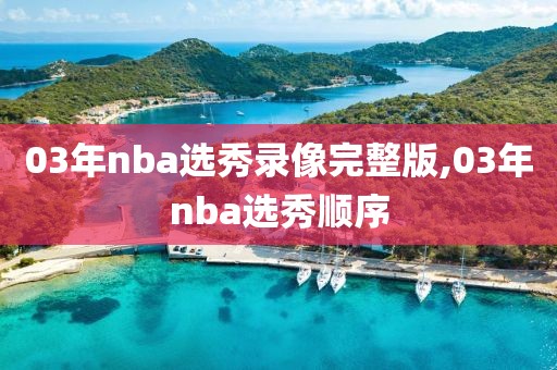 03年nba选秀录像完整版,03年nba选秀顺序