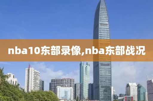 nba10东部录像,nba东部战况