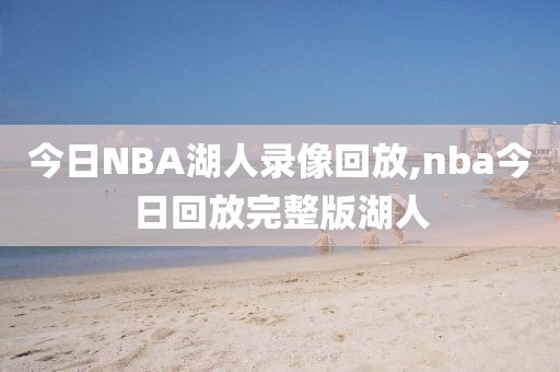今日NBA湖人录像回放,nba今日回放完整版湖人