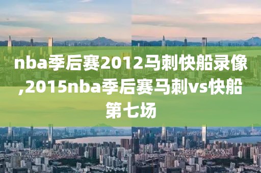 nba季后赛2012马刺快船录像,2015nba季后赛马刺vs快船第七场