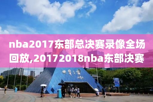 nba2017东部总决赛录像全场回放,20172018nba东部决赛