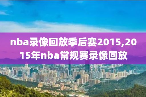 nba录像回放季后赛2015,2015年nba常规赛录像回放