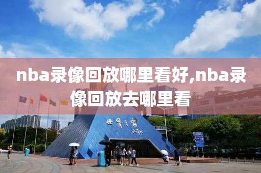 nba录像回放哪里看好,nba录像回放去哪里看